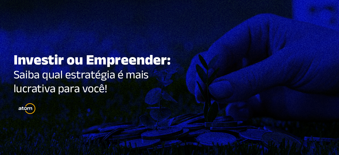 Investir ou Empreender: Saiba qual estratégia é mais lucrativa para você!