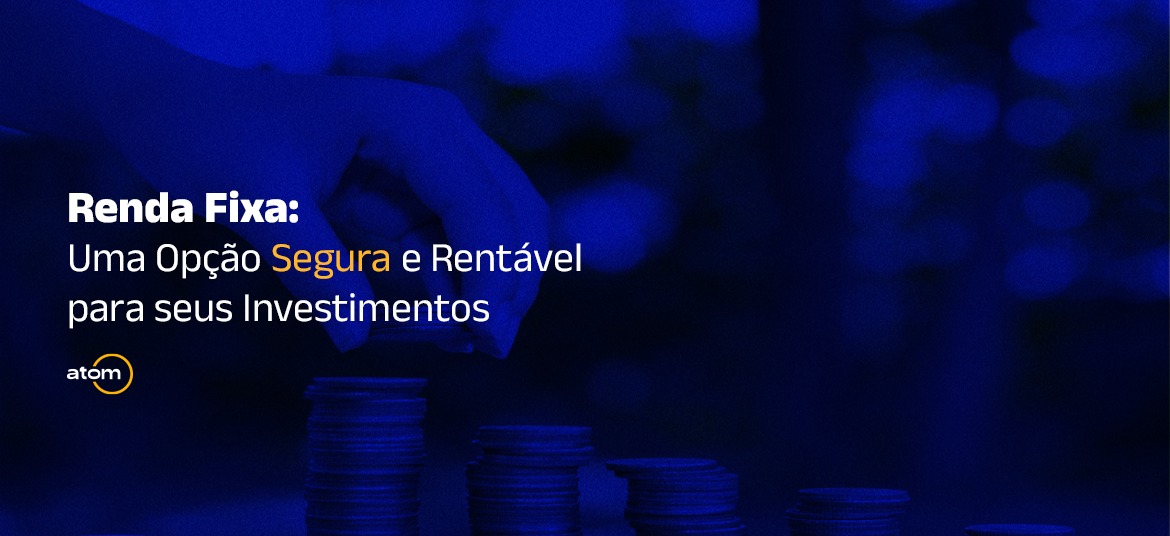 Renda Fixa: Uma Opção Segura e Rentável para seus Investimentos