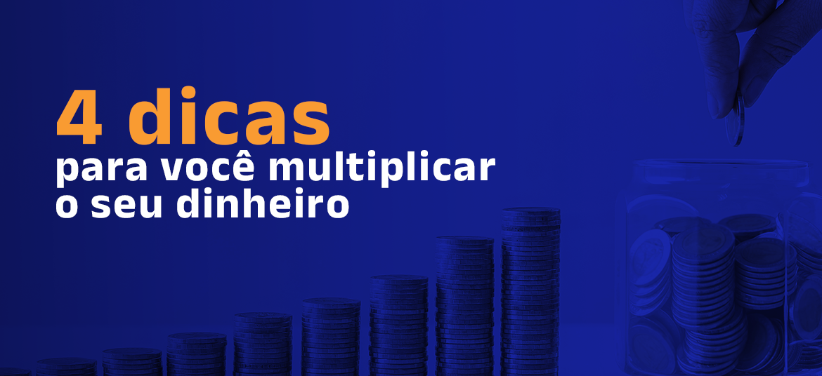 04 dicas para você multiplicar o seu dinheiro